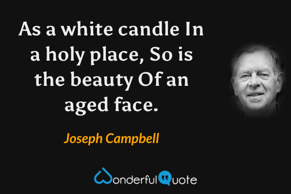 As a white candle
In a holy place,
So is the beauty
Of an aged face. - Joseph Campbell quote.