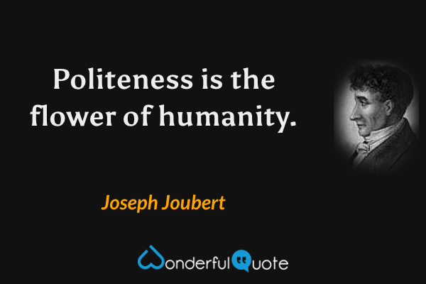 Politeness is the flower of humanity. - Joseph Joubert quote.