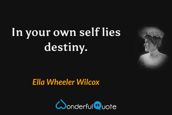 In your own self lies destiny. - Ella Wheeler Wilcox quote.