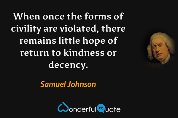 When once the forms of civility are violated, there remains little hope of return to kindness or decency. - Samuel Johnson quote.