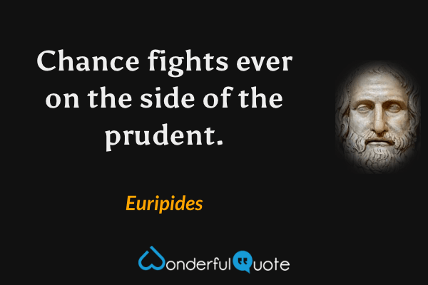 Chance fights ever on the side of the prudent. - Euripides quote.