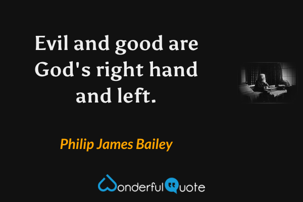 Evil and good are God's right hand and left. - Philip James Bailey quote.