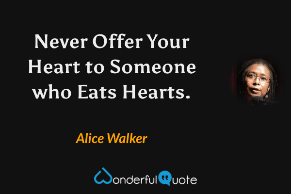 Never Offer Your Heart to Someone who Eats Hearts. - Alice Walker quote.