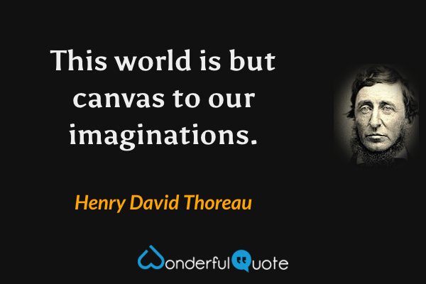 This world is but canvas to our imaginations. - Henry David Thoreau quote.