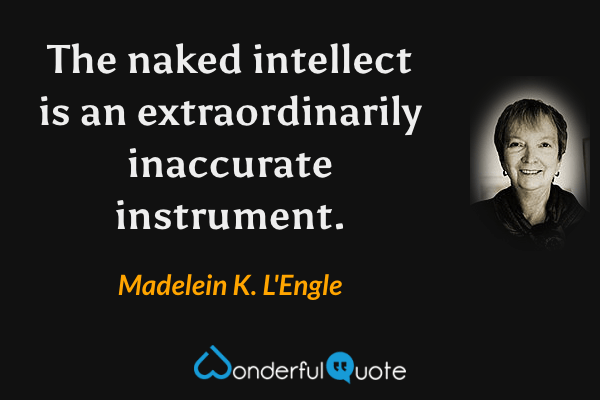 The naked intellect is an extraordinarily inaccurate instrument. - Madelein K. L'Engle quote.