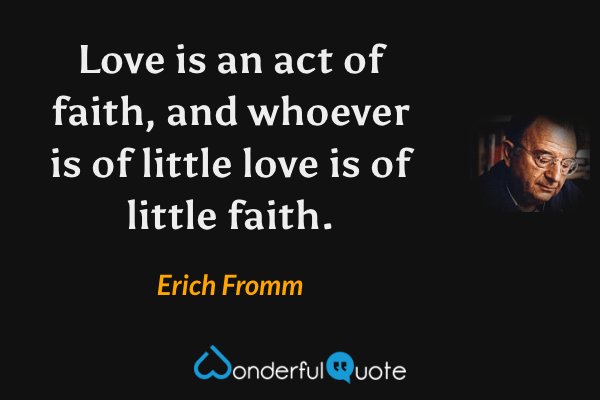 Love is an act of faith, and whoever is of little love is of little faith. - Erich Fromm quote.