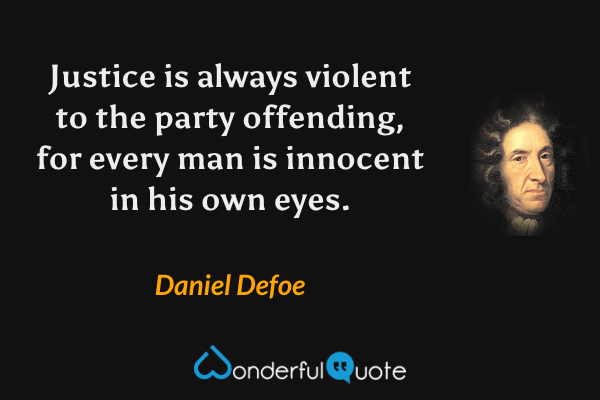 Justice is always violent to the party offending, for every man is innocent in his own eyes. - Daniel Defoe quote.