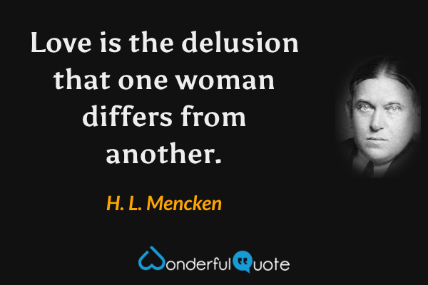 Love is the delusion that one woman differs from another. - H. L. Mencken quote.