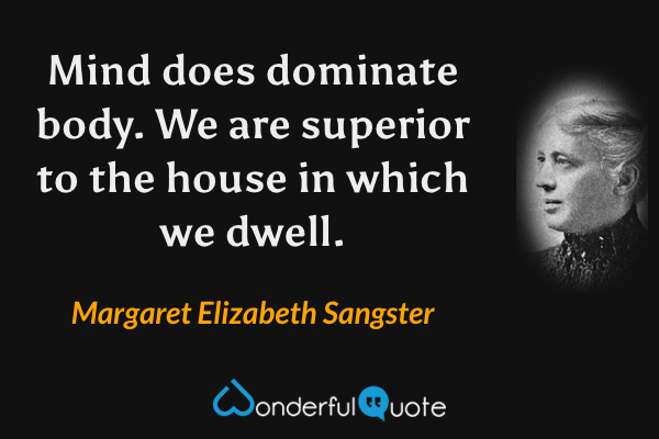 Mind does dominate body. We are superior to the house in which we dwell. - Margaret Elizabeth Sangster quote.