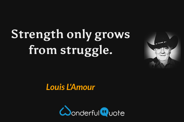 Strength only grows from struggle. - Louis L'Amour quote.