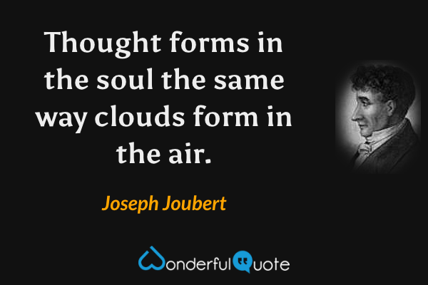 Thought forms in the soul the same way clouds form in the air. - Joseph Joubert quote.