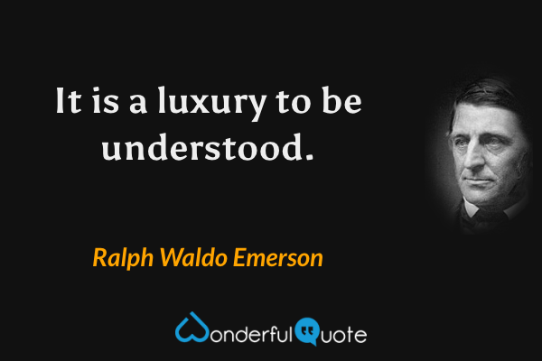 It is a luxury to be understood. - Ralph Waldo Emerson quote.