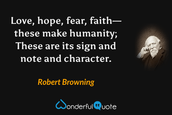 Love, hope, fear, faith—these make humanity; These are its sign and note and character. - Robert Browning quote.