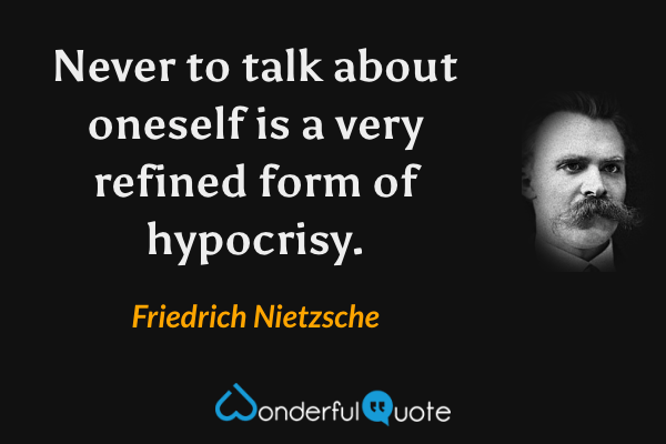 Never to talk about oneself is a very refined form of hypocrisy. - Friedrich Nietzsche quote.