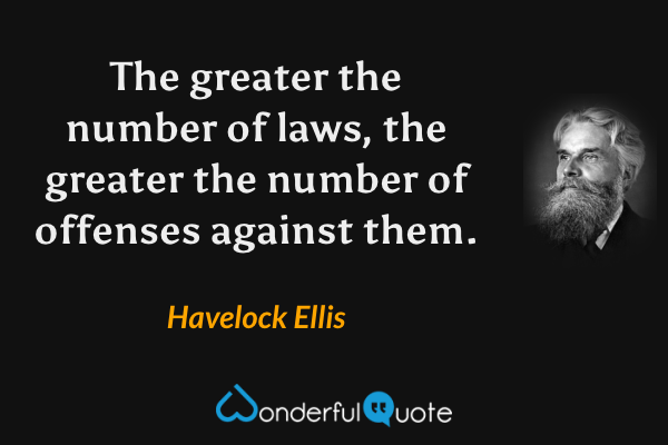 The greater the number of laws, the greater the number of offenses against them. - Havelock Ellis quote.