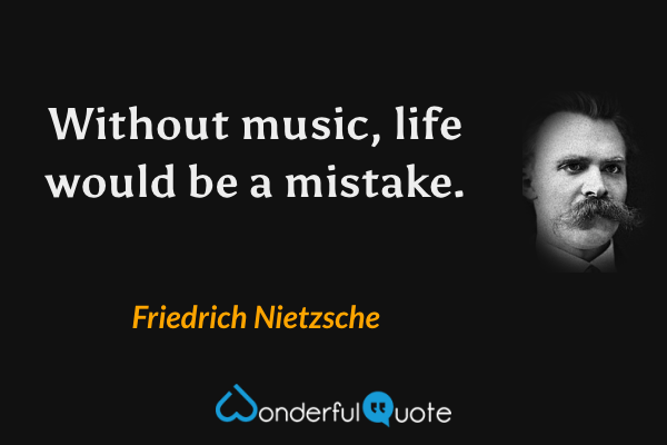 Without music, life would be a mistake. - Friedrich Nietzsche quote.