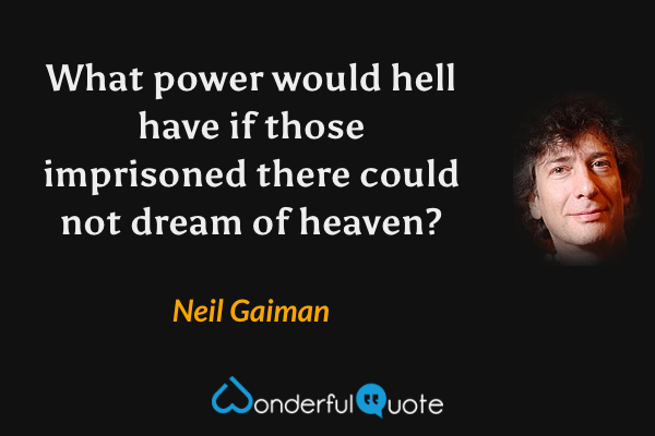 What power would hell have if those imprisoned there could not dream of heaven? - Neil Gaiman quote.