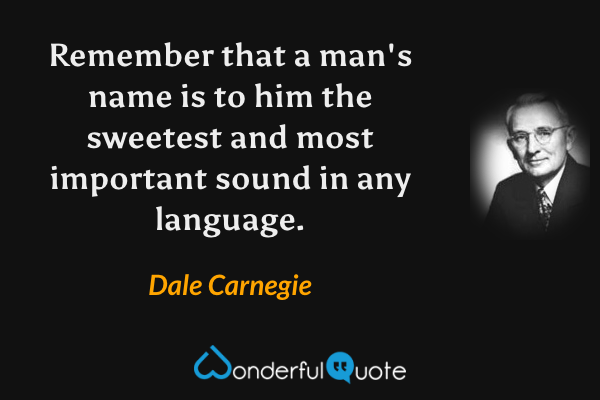 Remember that a man's name is to him the sweetest and most important sound in any language. - Dale Carnegie quote.