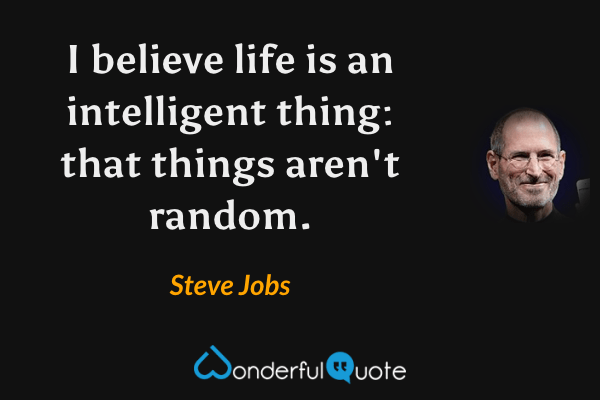 I believe life is an intelligent thing: that things aren't random. - Steve Jobs quote.