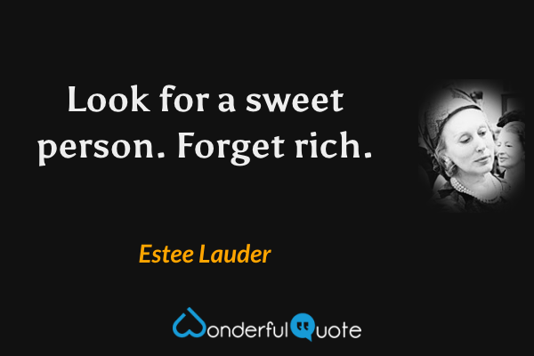 Look for a sweet person. Forget rich. - Estee Lauder quote.