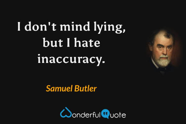 I don't mind lying, but I hate inaccuracy. - Samuel Butler quote.