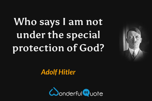 Who says I am not under the special protection of God? - Adolf Hitler quote.