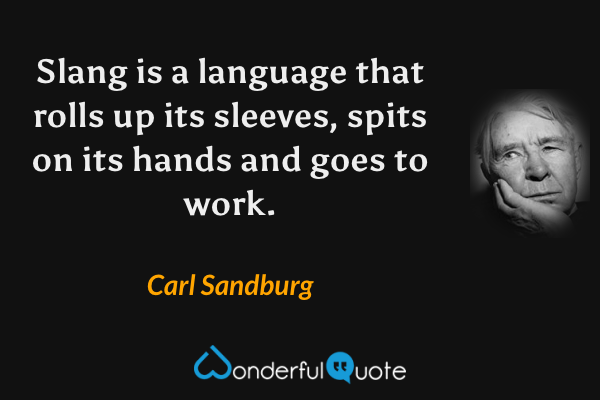 Slang is a language that rolls up its sleeves, spits on its hands and goes to work. - Carl Sandburg quote.