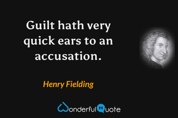 Guilt hath very quick ears to an accusation. - Henry Fielding quote.