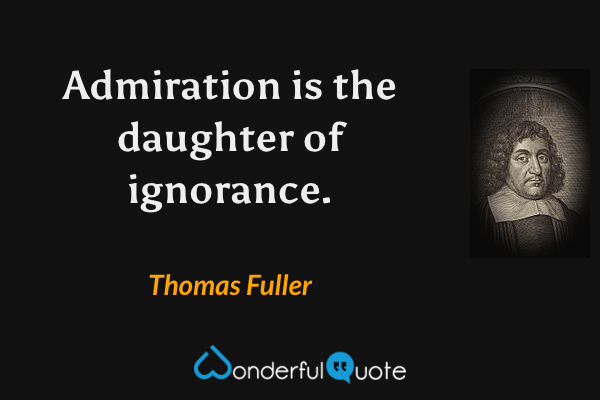 Admiration is the daughter of ignorance. - Thomas Fuller quote.