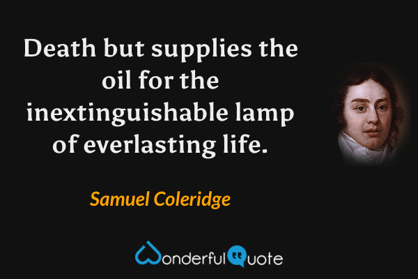 Death but supplies the oil for the inextinguishable lamp of everlasting life. - Samuel Coleridge quote.