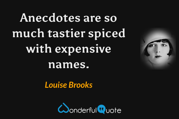 Anecdotes are so much tastier spiced with expensive names. - Louise Brooks quote.