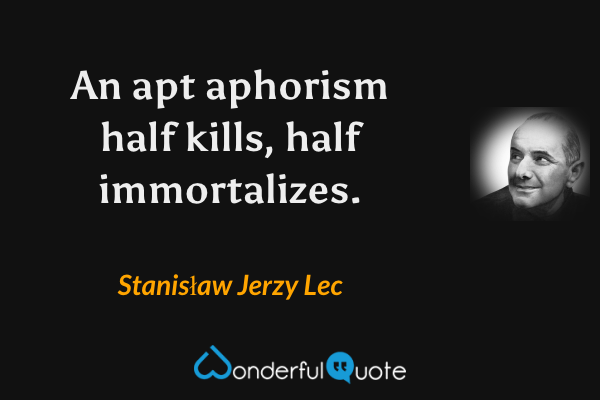 An apt aphorism half kills, half immortalizes. - Stanisław Jerzy Lec quote.