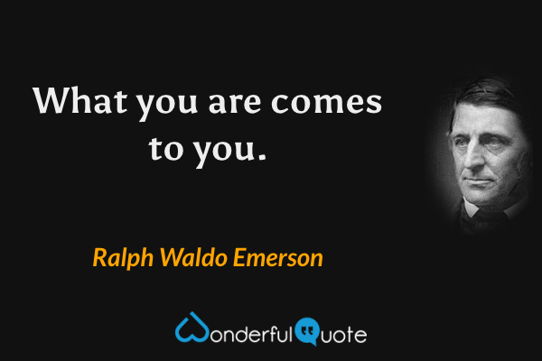 What you are comes to you. - Ralph Waldo Emerson quote.