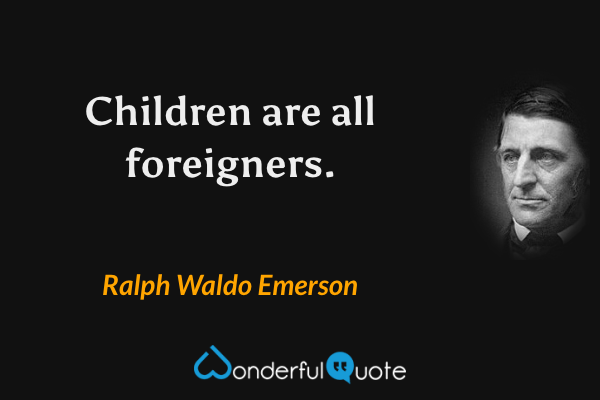 Children are all foreigners. - Ralph Waldo Emerson quote.