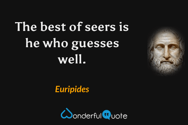 The best of seers is he who guesses well. - Euripides quote.