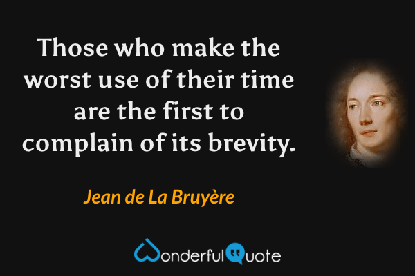 Those who make the worst use of their time are the first to complain of its brevity. - Jean de La Bruyère quote.