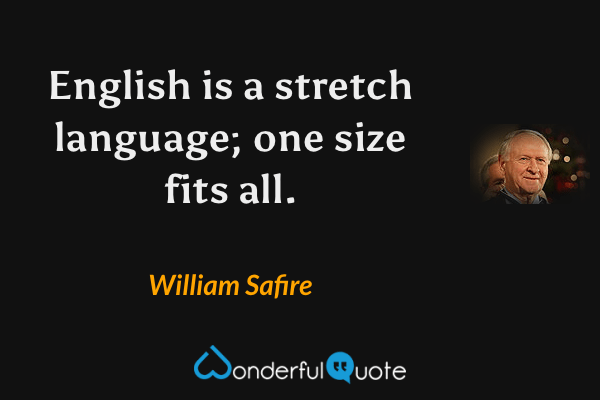English is a stretch language; one size fits all. - William Safire quote.
