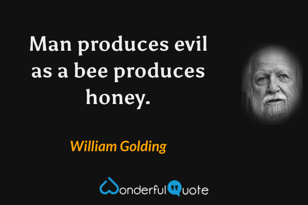 Man produces evil as a bee produces honey. - William Golding quote.