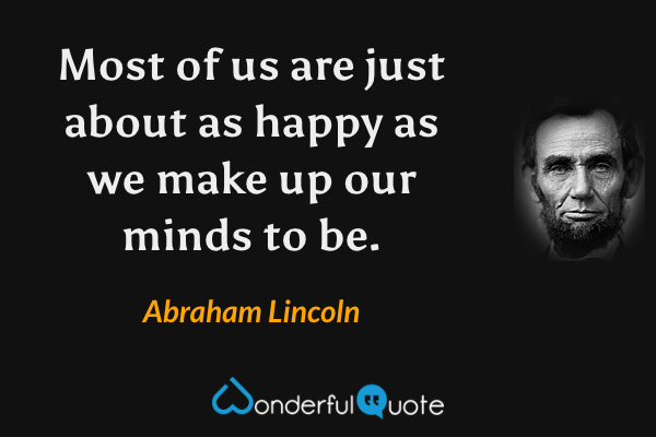 Most of us are just about as happy as we make up our minds to be. - Abraham Lincoln quote.