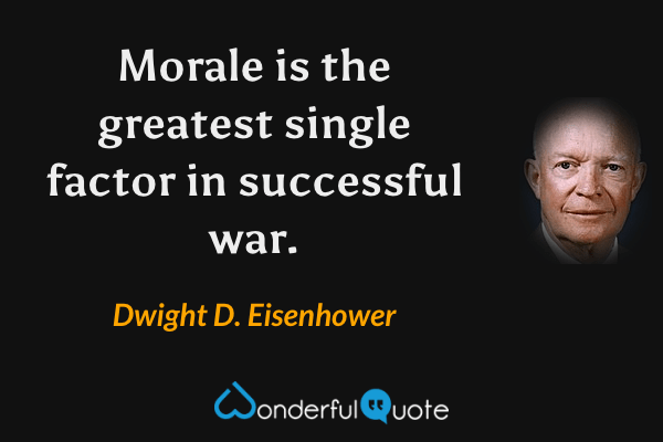 Morale is the greatest single factor in successful war. - Dwight D. Eisenhower quote.