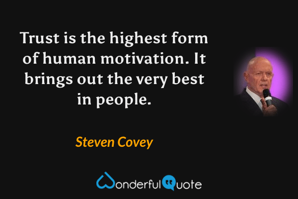 Trust is the highest form of human motivation. It brings out the very best in people. - Steven Covey quote.