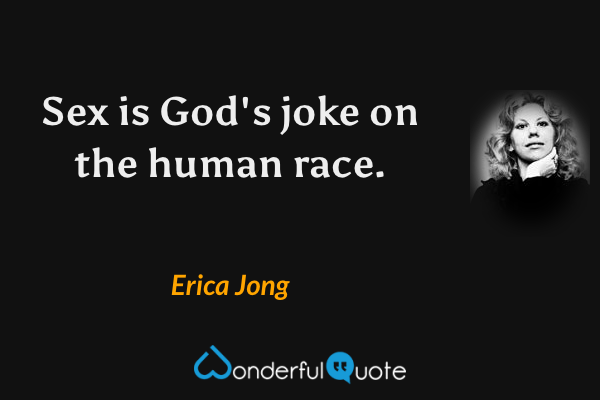 Sex is God's joke on the human race. - Erica Jong quote.