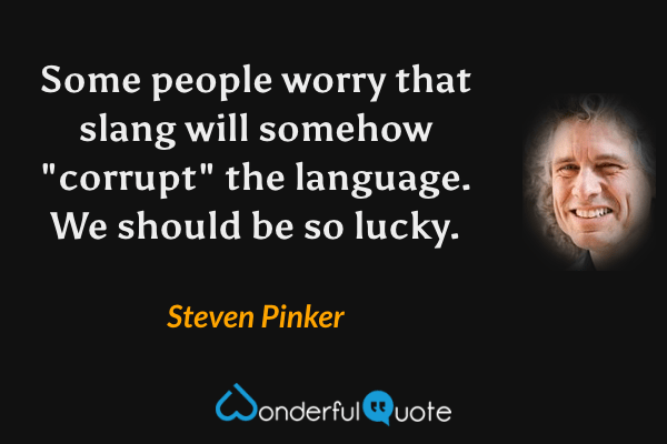 Some people worry that slang will somehow "corrupt" the language.  We should be so lucky. - Steven Pinker quote.