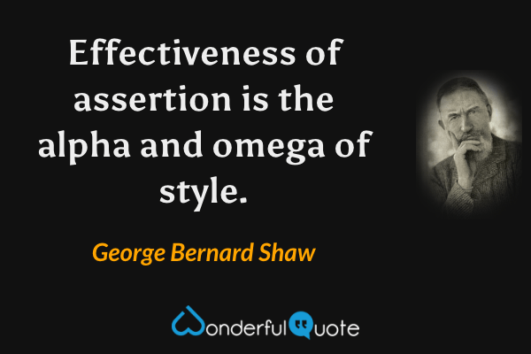 Effectiveness of assertion is the alpha and omega of style. - George Bernard Shaw quote.