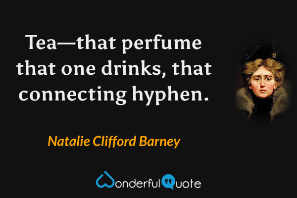 Tea—that perfume that one drinks, that connecting hyphen. - Natalie Clifford Barney quote.