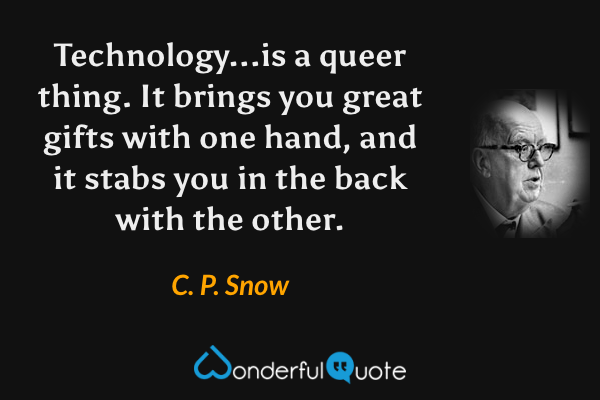 Technology...is a queer thing. It brings you great gifts with one hand, and it stabs you in the back with the other. - C. P. Snow quote.