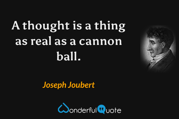 A thought is a thing as real as a cannon ball. - Joseph Joubert quote.