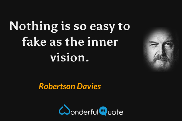 Nothing is so easy to fake as the inner vision. - Robertson Davies quote.