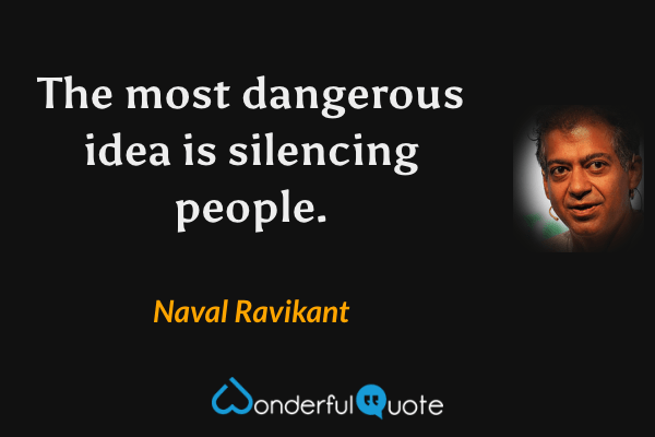 The most dangerous idea is silencing people. - Naval Ravikant quote.