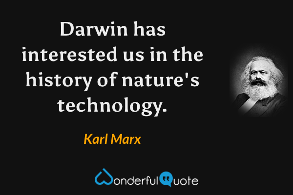 Darwin has interested us in the history of nature's technology. - Karl Marx quote.